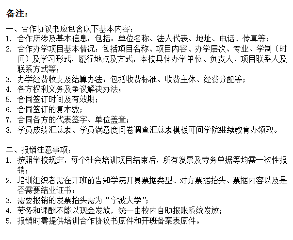 文本框: 备注：一、合作协议书应包含以下基本内容：1.	合作所涉及基本信息：包括：单位名称、法人代表、地址、电话、传真等；2.	合作办学项目基本情况：包括项目名称、项目内容、办学层次、专业、学制（时间）及学习形式，履行地点及方式，本校具体办学单位、负责人、项目联系人及联系方式等；3.	办学经费收支及结算办法：包括收费标准、收费主体、经费分配等；4.	各方权利义务及争议解决办法；5.	合同签订时间及有效期；6.	合同签订的复本数；7.	合同各方的代表签字、单位盖章；8.	学员成绩汇总表、学员满意度问卷调查汇总表模板可问学院继续教育办领取。二、报销注意事项：1.	按照学校规定，每个社会培训项目结束后，所有发票及劳务单据等均需一次性报销；2.	培训组织者需在开班前告知学院开具票据类型、对方票据抬头、票据内容以及是否需要结业证书；3.	需要报销的发票抬头需为“国产av影片
”；4.	劳务和课酬不能以现金发放，统一由校内自助报账系统发放；5.	报销时需提供培训合作协议书原件和开班备案表原件。